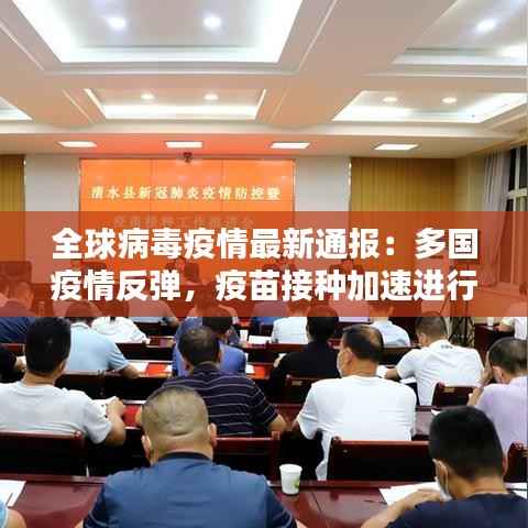 全球病毒疫情最新通报:多国疫情反弹,疫苗接种加速进行