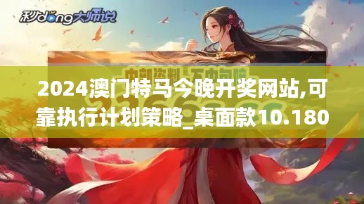 2024澳门特马今晚开奖网站,可靠执行计划策略_桌面款10.180