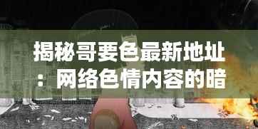 揭秘哥要色最新地址：网络色情内容的暗流涌动