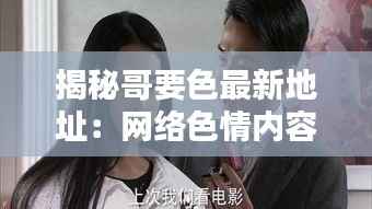 揭秘哥要色最新地址:网络色情内容的暗流涌动