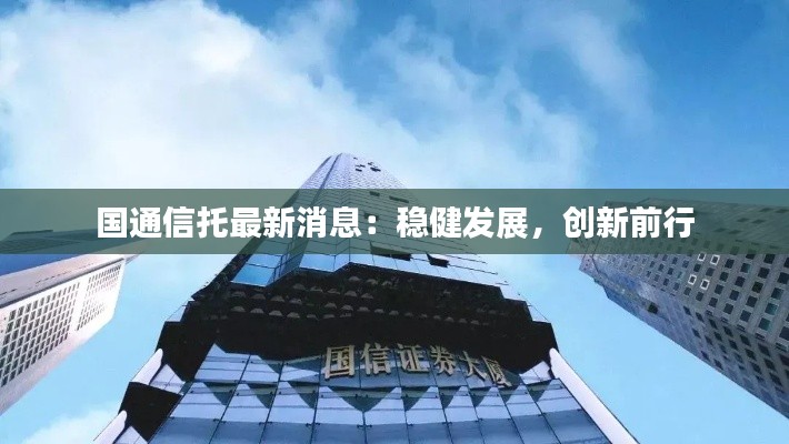 国通信托最新消息:稳健发展,创新前行