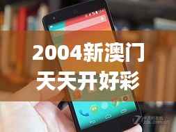 2004新澳门天天开好彩大全,持久性计划实施_Nexus6.271