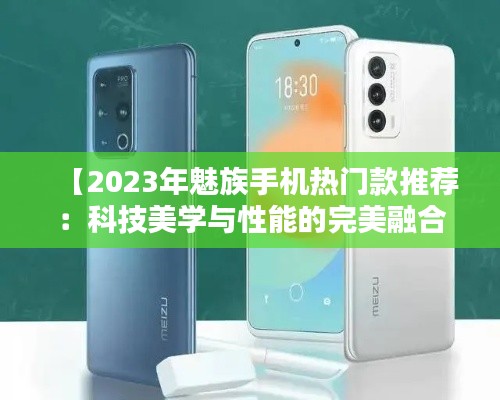 【2023年魅族手机热门款推荐:科技美学与性能的完美融合】