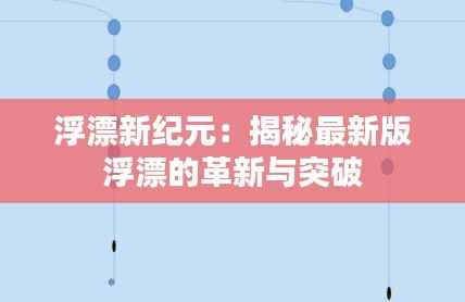 浮漂新纪元:揭秘最新版浮漂的革新与突破