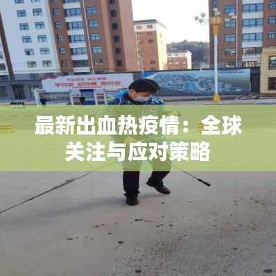 最新出血热疫情:全球关注与应对策略