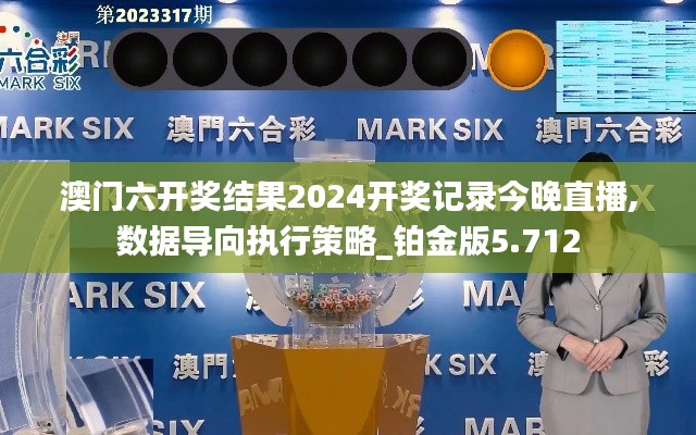澳门六开奖结果2024开奖记录今晚直播,数据导向执行策略_铂金版5.712