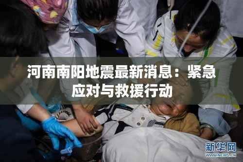 河南南阳地震最新消息:紧急应对与救援行动