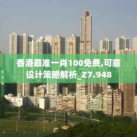 香港最准一肖100免费,可靠设计策略解析_Z7.948