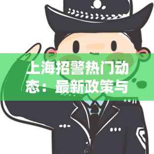 上海招警热门动态:最新政策与备考指南