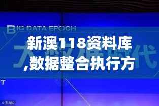 新澳118资料库,数据整合执行方案_特供版6.289