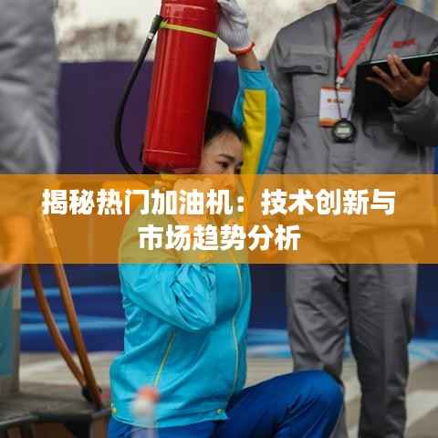 揭秘热门加油机:技术创新与市场趋势分析