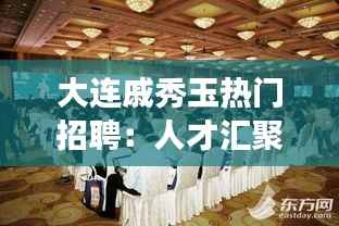 大连戚秀玉热门招聘:人才汇聚的职场新天地