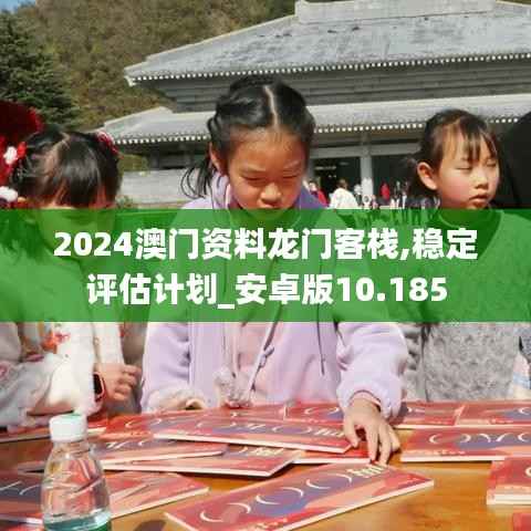 2024澳门资料龙门客栈,稳定评估计划_安卓版10.185
