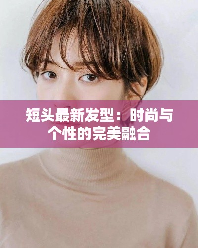 短头最新发型:时尚与个性的完美融合