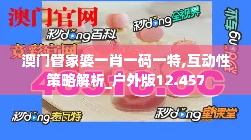 澳门管家婆一肖一码一特,互动性策略解析_户外版12.457