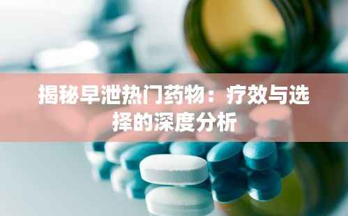 揭秘早泄热门药物:疗效与选择的深度分析