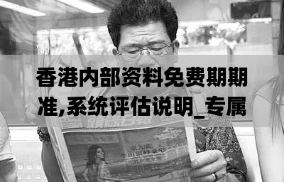 香港内部资料免费期期准,系统评估说明_专属款14.212