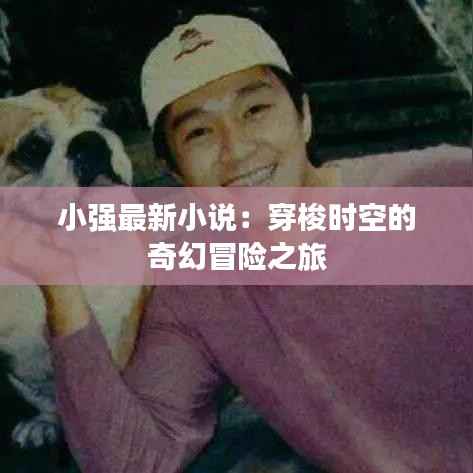 小强最新小说:穿梭时空的奇幻冒险之旅