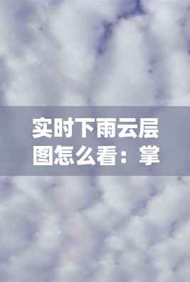 实时下雨云层图怎么看:掌握天气变化的“晴雨表”
