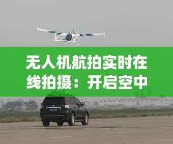 无人机航拍实时在线拍摄:开启空中视角新纪元