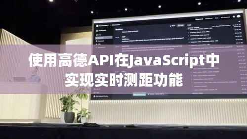 使用高德API在JavaScript中实现实时测距功能
