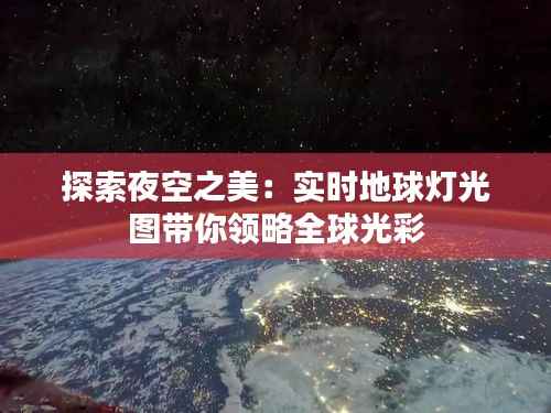 探索夜空之美:实时地球灯光图带你领略全球光彩