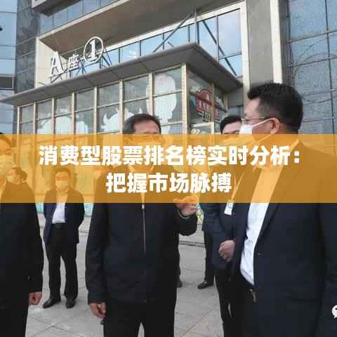 消费型股票排名榜实时分析:把握市场脉搏