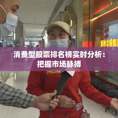 消费型股票排名榜实时分析:把握市场脉搏