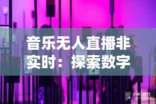 音乐无人直播非实时：探索数字时代的新潮流