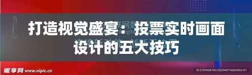 打造视觉盛宴：投票实时画面设计的五大技巧