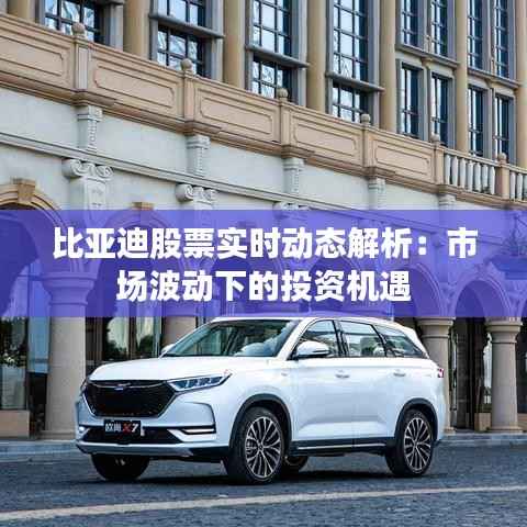 比亚迪股票实时动态解析:市场波动下的投资机遇