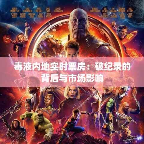 毒液内地实时票房:破纪录的背后与市场影响