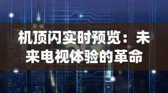 机顶闪实时预览：未来电视体验的革命性变革