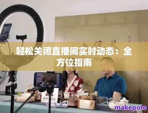 轻松关闭直播间实时动态:全方位指南