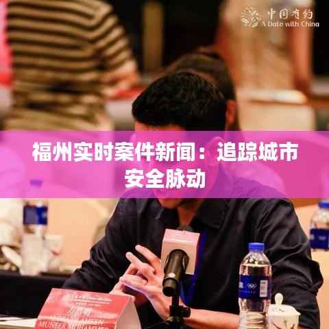福州实时案件新闻:追踪城市安全脉动