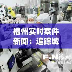 福州实时案件新闻：追踪城市安全脉动