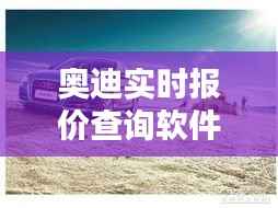 奥迪实时报价查询软件:您的购车助手