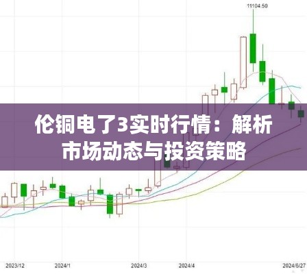 伦铜电了3实时行情：解析市场动态与投资策略