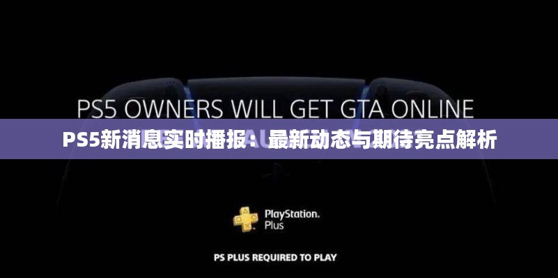 PS5新消息实时播报:最新动态与期待亮点解析