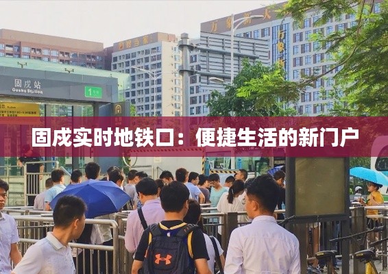 固戍实时地铁口:便捷生活的新门户