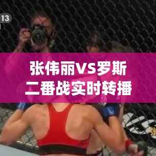 张伟丽VS罗斯二番战实时转播:巅峰对决再燃战火