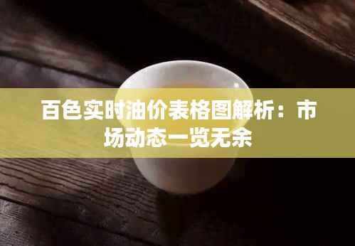 百色实时油价表格图解析:市场动态一览无余
