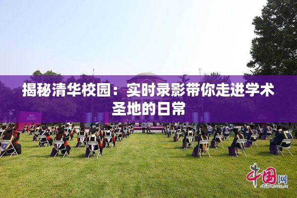 揭秘清华校园：实时录影带你走进学术圣地的日常