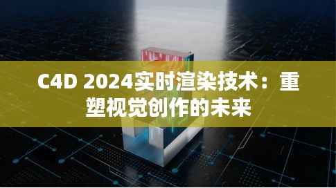 C4D 2024实时渲染技术:重塑视觉创作的未来