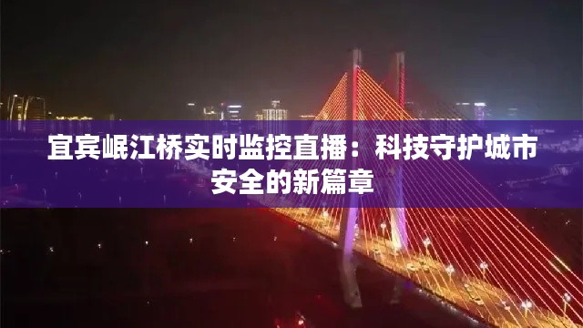 宜宾岷江桥实时监控直播:科技守护城市安全的新篇章