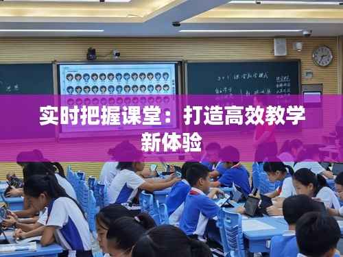 实时把握课堂:打造高效教学新体验