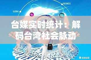 台媒实时统计：解码台湾社会脉动与舆论风向