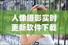 人像摄影实时更新软件下载指南：捕捉光影之美