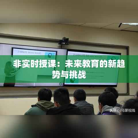 非实时授课:未来教育的新趋势与挑战