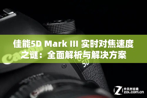 佳能5D Mark III 实时对焦速度之谜:全面解析与解决方案